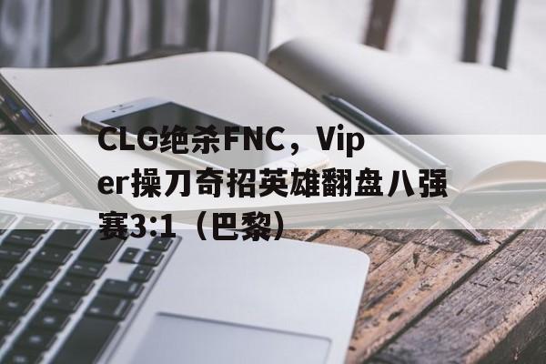 开云体育入口-CLG绝杀FNC,Viper操刀奇招英雄翻盘八强赛3:1(巴黎)